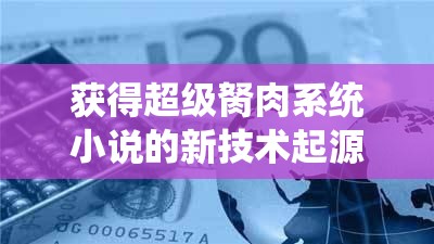 获得超级胬肉系统小说的新技术起源：探索未知的科技前沿