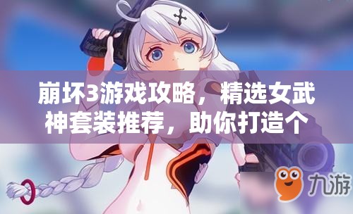 崩坏3游戏攻略，精选女武神套装推荐，助你打造个性化专属战斗配置