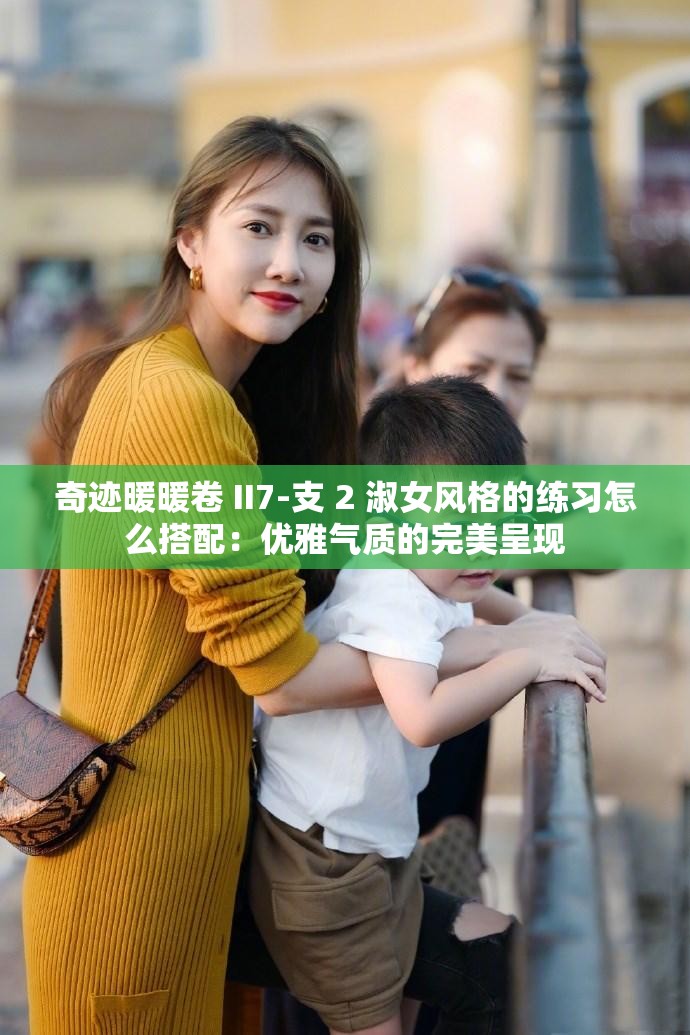 奇迹暖暖卷 II7-支 2 淑女风格的练习怎么搭配：优雅气质的完美呈现
