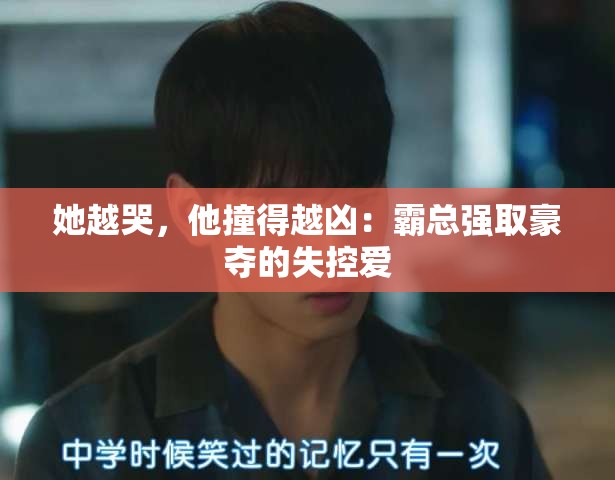 她越哭，他撞得越凶：霸总强取豪夺的失控爱