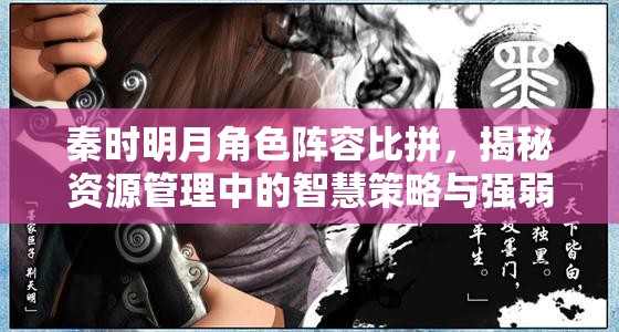 秦时明月角色阵容比拼，揭秘资源管理中的智慧策略与强弱之道