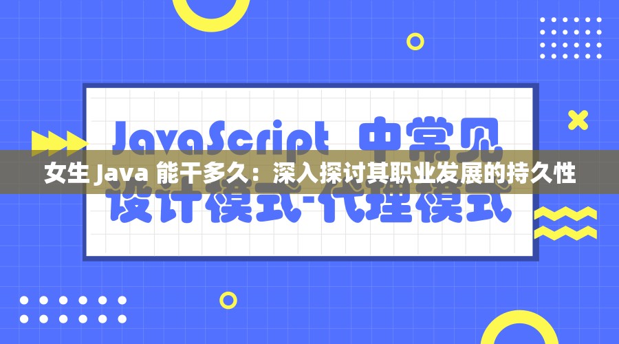 女生 Java 能干多久：深入探讨其职业发展的持久性