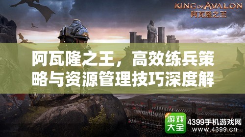 阿瓦隆之王，高效练兵策略与资源管理技巧深度解析