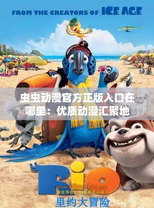 虫虫动漫官方正版入口在哪里：优质动漫汇聚地