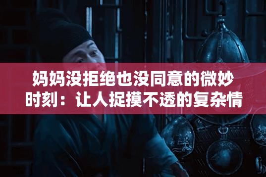 妈妈没拒绝也没同意的微妙时刻：让人捉摸不透的复杂情境