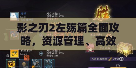 影之刃2左殇篇全面攻略，资源管理、高效技巧与制胜策略详解