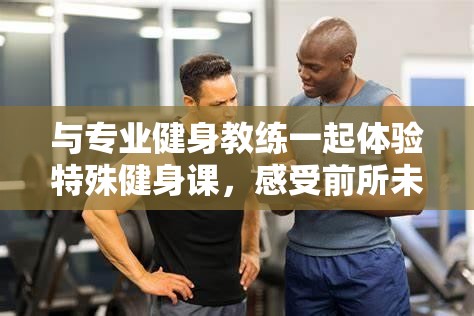 与专业健身教练一起体验特殊健身课，感受前所未有的锻炼乐趣