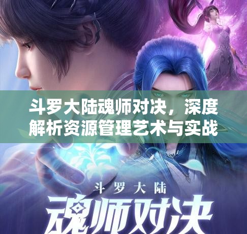斗罗大陆魂师对决，深度解析资源管理艺术与实战对决技巧