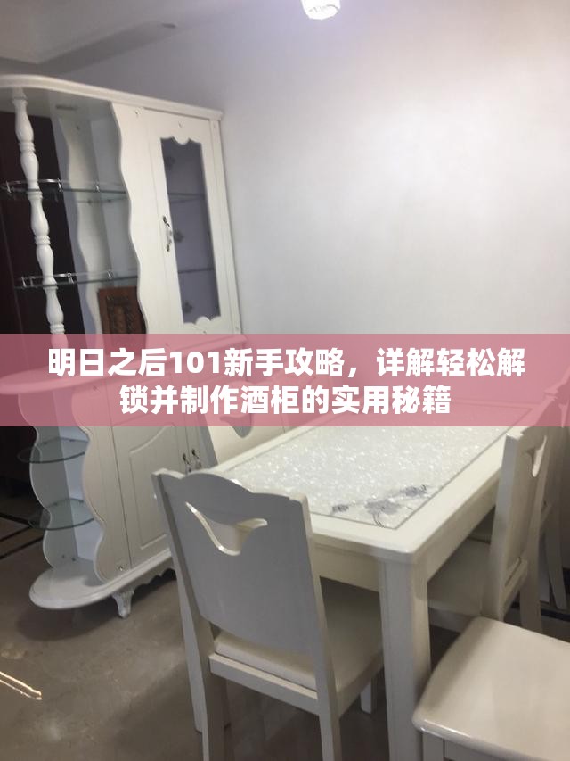 明日之后101新手攻略，详解轻松解锁并制作酒柜的实用秘籍