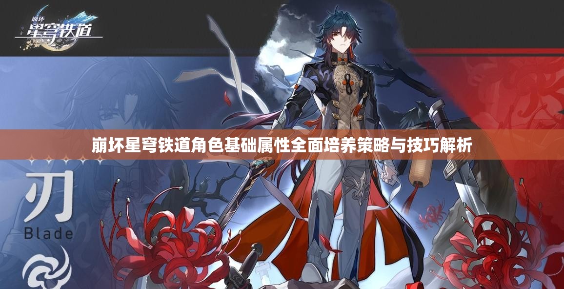 崩坏星穹铁道角色基础属性全面培养策略与技巧解析