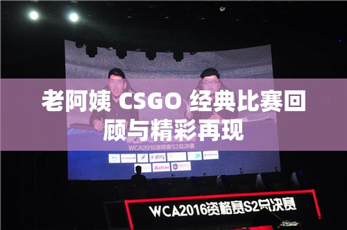 老阿姨 CSGO 经典比赛回顾与精彩再现