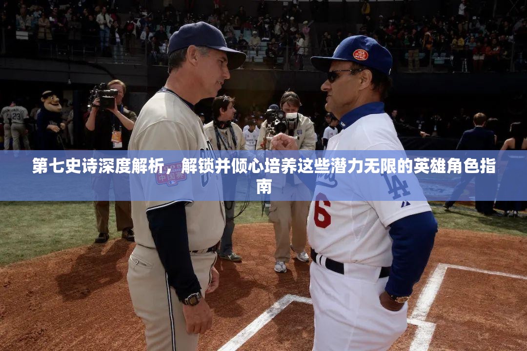 第七史诗深度解析，解锁并倾心培养这些潜力无限的英雄角色指南