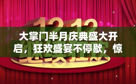 大掌门半月庆典盛大开启，狂欢盛宴不停歇，惊喜福利连连送
