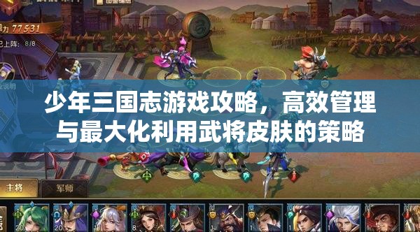 少年三国志游戏攻略，高效管理与最大化利用武将皮肤的策略