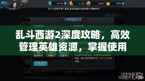 乱斗西游2深度攻略，高效管理英雄资源，掌握使用技巧以实现价值最大化