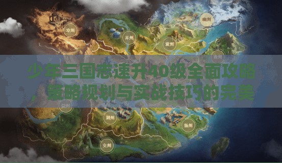 少年三国志速升40级全面攻略，策略规划与实战技巧的完美融合之道