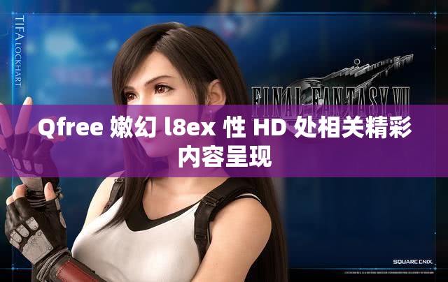 Qfree 嫩幻 l8ex 性 HD 处相关精彩内容呈现
