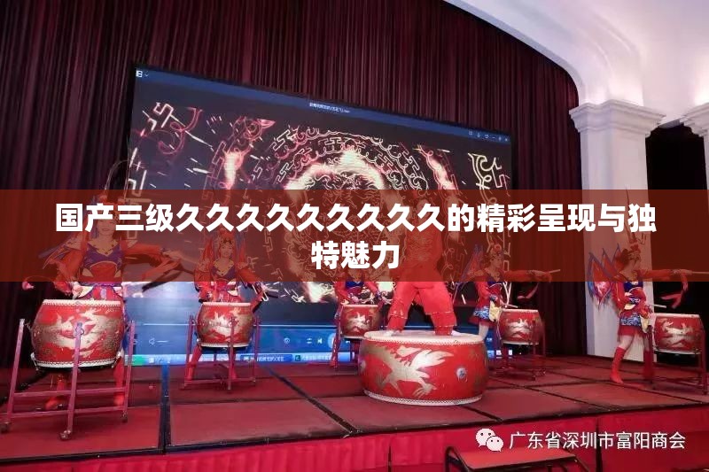 国产三级久久久久久久久久久的精彩呈现与独特魅力