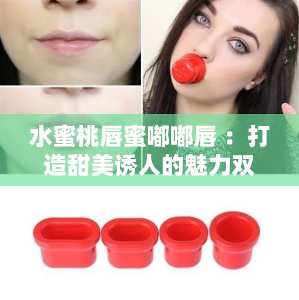 水蜜桃唇蜜嘟嘟唇 ：打造甜美诱人的魅力双唇
