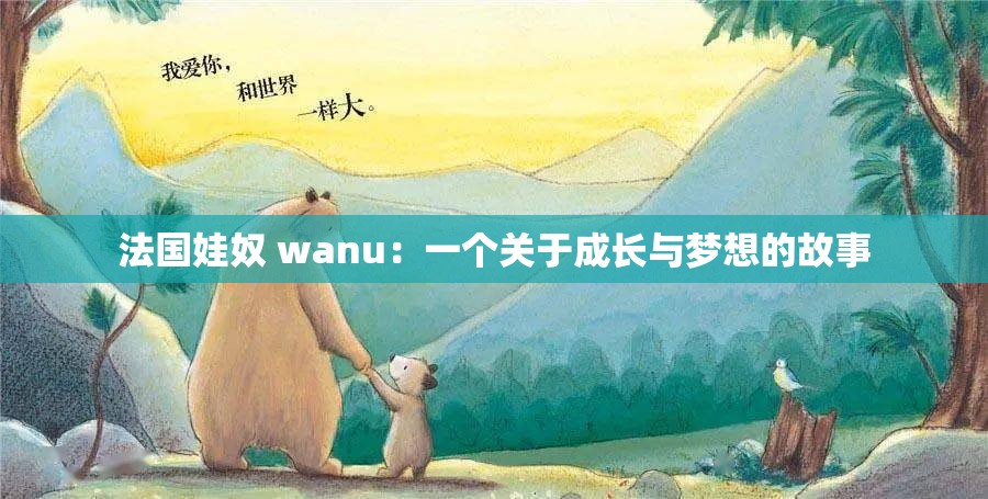 法国娃奴 wanu：一个关于成长与梦想的故事