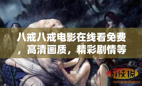 八戒八戒电影在线看免费，高清画质，精彩剧情等你来看