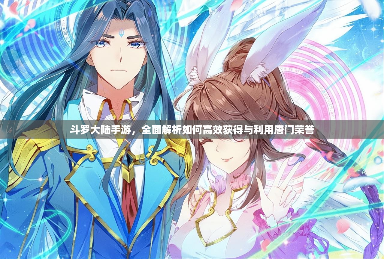 斗罗大陆手游，全面解析如何高效获得与利用唐门荣誉