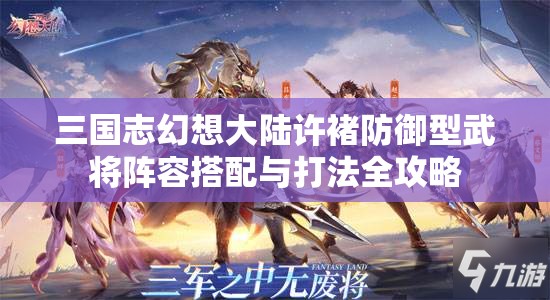 三国志幻想大陆许褚防御型武将阵容搭配与打法全攻略