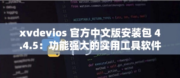 xvdevios 官方中文版安装包 4.4.5：功能强大的实用工具软件