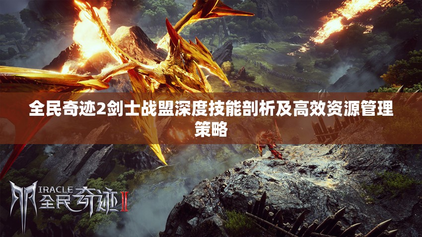 全民奇迹2剑士战盟深度技能剖析及高效资源管理策略