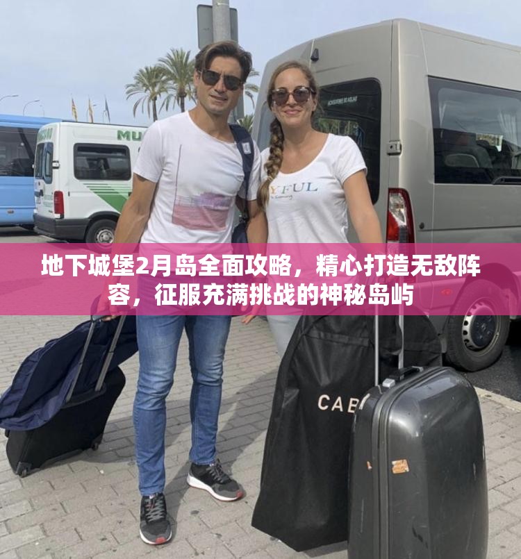 地下城堡2月岛全面攻略，精心打造无敌阵容，征服充满挑战的神秘岛屿