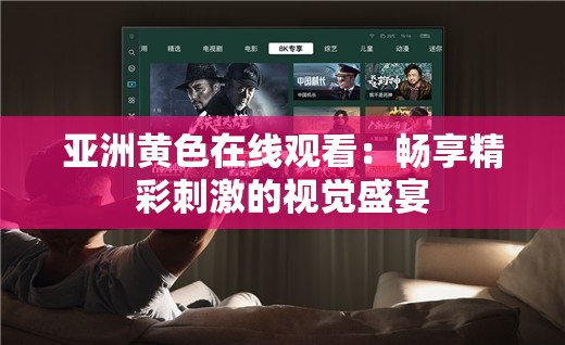 亚洲黄色在线观看：畅享精彩刺激的视觉盛宴