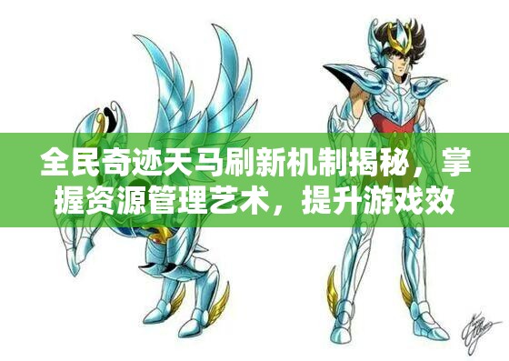 全民奇迹天马刷新机制揭秘，掌握资源管理艺术，提升游戏效率