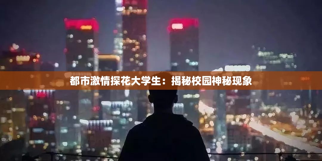 都市激情探花大学生：揭秘校园神秘现象