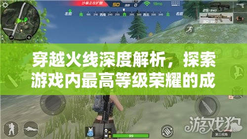 穿越火线深度解析，探索游戏内最高等级荣耀的成就之路