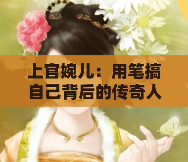 上官婉儿：用笔搞自己背后的传奇人生故事