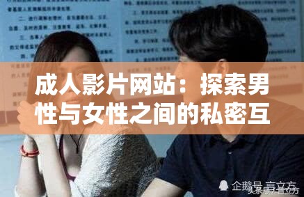 成人影片网站：探索男性与女性之间的私密互动