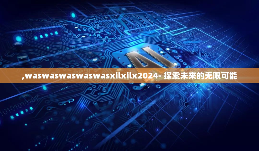 ,waswaswaswaswasxilxilx2024- 探索未来的无限可能