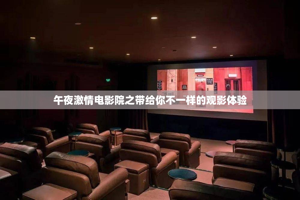 午夜激情电影院之带给你不一样的观影体验