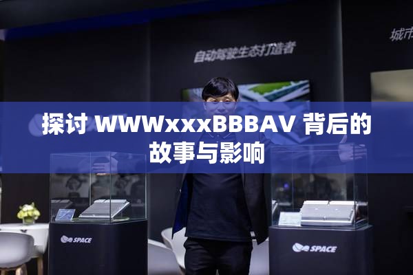 探讨 WWWxxxBBBAV 背后的故事与影响