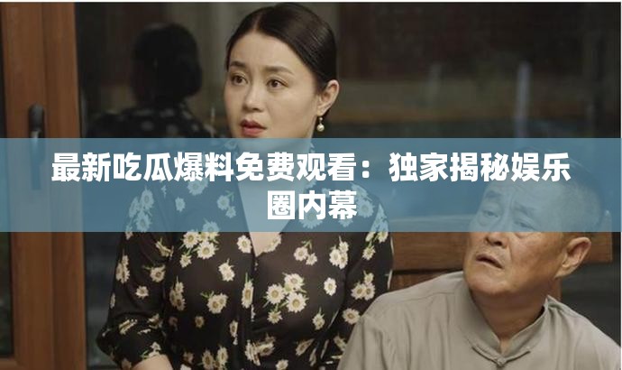 最新吃瓜爆料免费观看：独家揭秘娱乐圈内幕