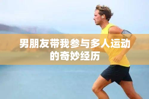 男朋友带我参与多人运动的奇妙经历