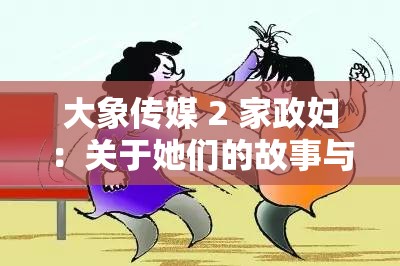 大象传媒 2 家政妇：关于她们的故事与工作日常探秘