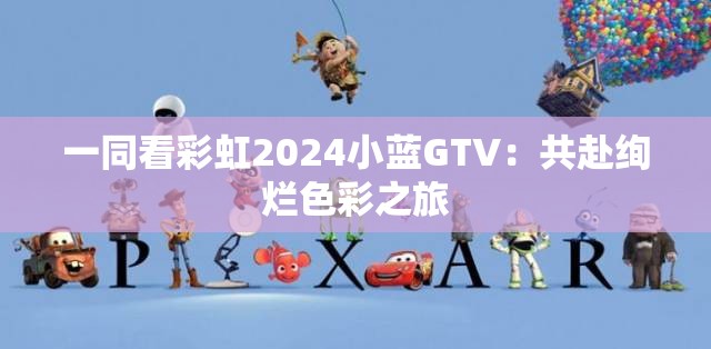 一同看彩虹2024小蓝GTV：共赴绚烂色彩之旅