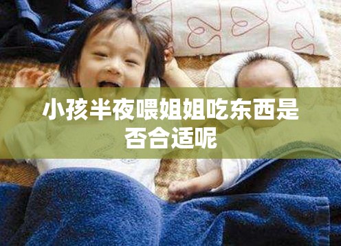 小孩半夜喂姐姐吃东西是否合适呢