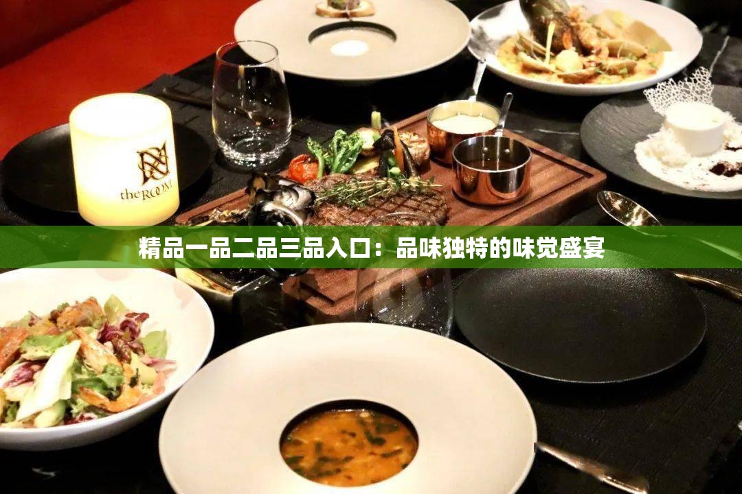 精品一品二品三品入口：品味独特的味觉盛宴