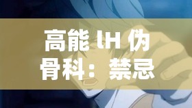 高能 lH 伪骨科：禁忌之爱背后的情感纠葛与挣扎