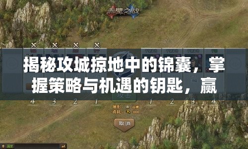 揭秘攻城掠地中的锦囊，掌握策略与机遇的钥匙，赢得战争先机