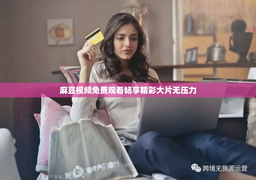 麻豆视频免费观看畅享精彩大片无压力