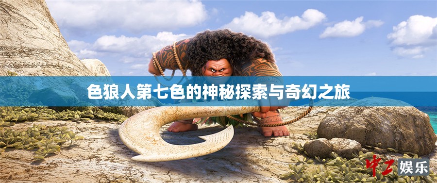 色狼人第七色的神秘探索与奇幻之旅