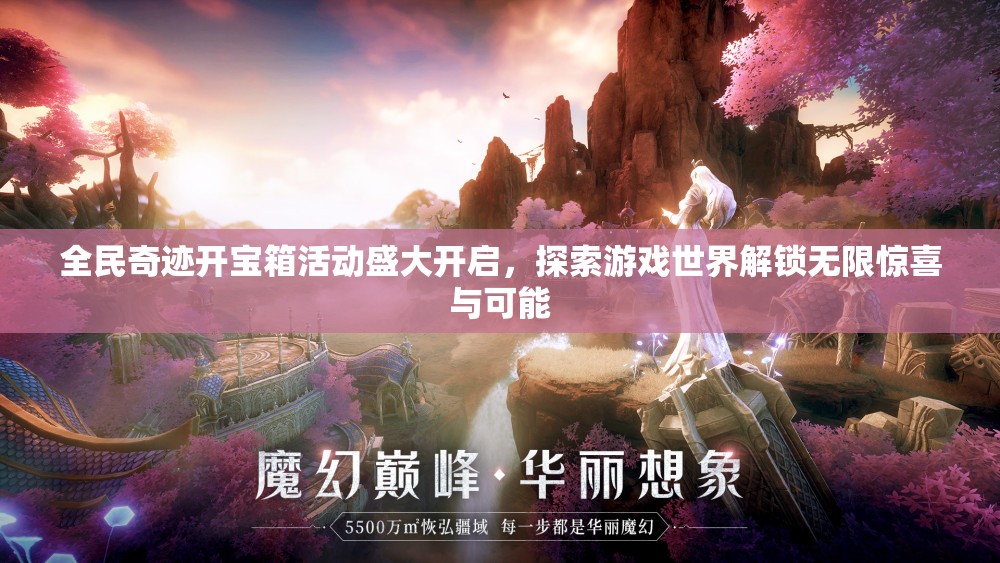 全民奇迹开宝箱活动盛大开启，探索游戏世界解锁无限惊喜与可能